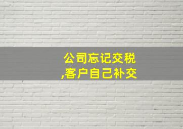 公司忘记交税,客户自己补交