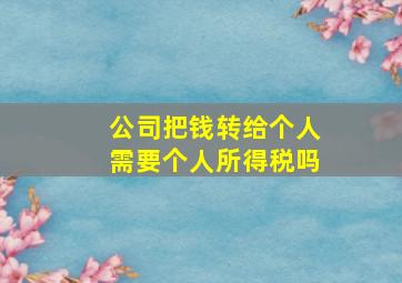 公司把钱转给个人需要个人所得税吗