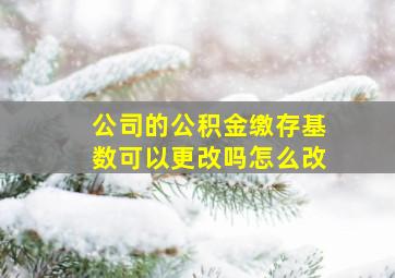 公司的公积金缴存基数可以更改吗怎么改