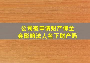 公司被申请财产保全会影响法人名下财产吗