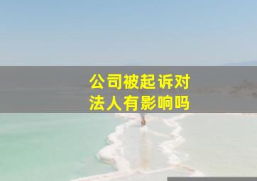 公司被起诉对法人有影响吗