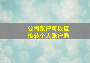 公司账户可以直接转个人账户吗