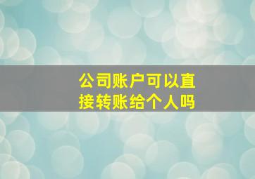 公司账户可以直接转账给个人吗