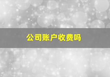 公司账户收费吗