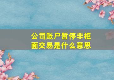 公司账户暂停非柜面交易是什么意思