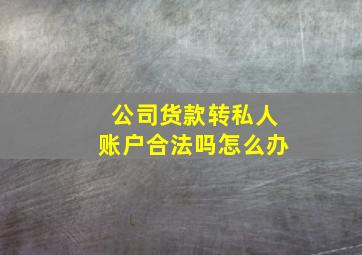 公司货款转私人账户合法吗怎么办