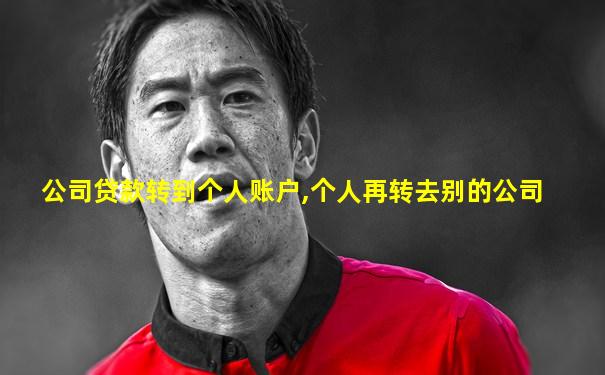 公司贷款转到个人账户,个人再转去别的公司