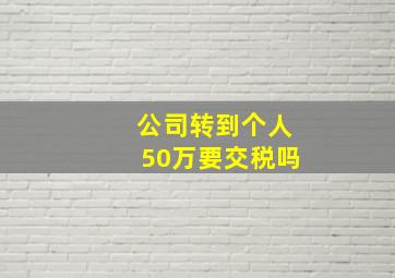 公司转到个人50万要交税吗