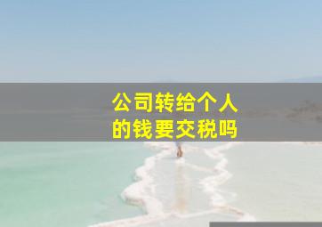 公司转给个人的钱要交税吗