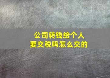 公司转钱给个人要交税吗怎么交的