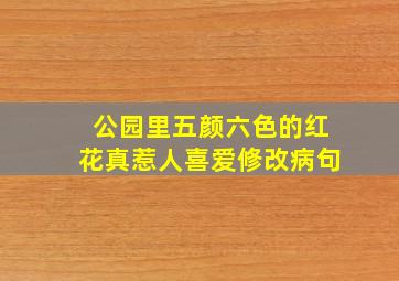 公园里五颜六色的红花真惹人喜爱修改病句