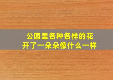 公园里各种各样的花开了一朵朵像什么一样