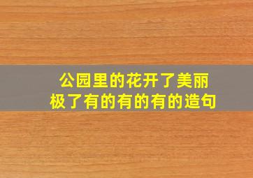 公园里的花开了美丽极了有的有的有的造句