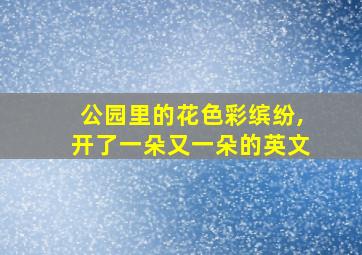 公园里的花色彩缤纷,开了一朵又一朵的英文