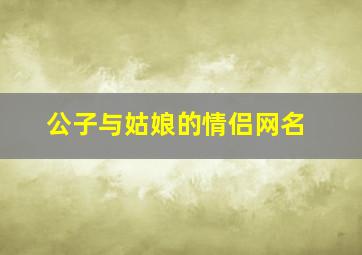 公子与姑娘的情侣网名