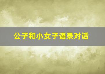 公子和小女子语录对话