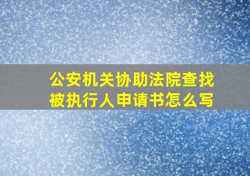 公安机关协助法院查找被执行人申请书怎么写