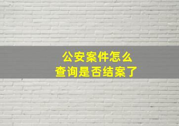 公安案件怎么查询是否结案了