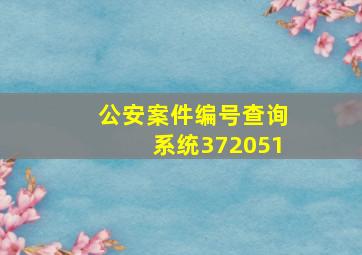 公安案件编号查询系统372051