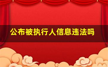 公布被执行人信息违法吗