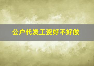 公户代发工资好不好做