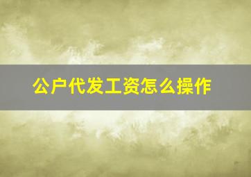 公户代发工资怎么操作