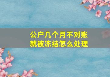 公户几个月不对账就被冻结怎么处理