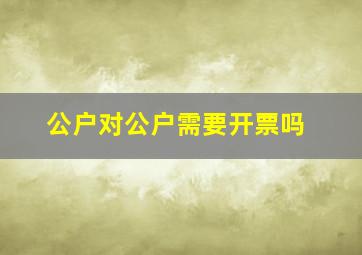 公户对公户需要开票吗