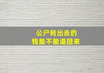 公户转出去的钱能不能退回来