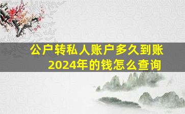 公户转私人账户多久到账2024年的钱怎么查询