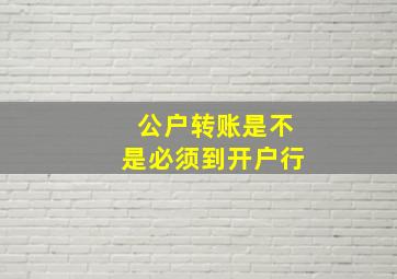 公户转账是不是必须到开户行