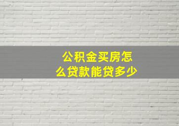 公积金买房怎么贷款能贷多少