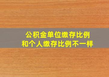 公积金单位缴存比例和个人缴存比例不一样