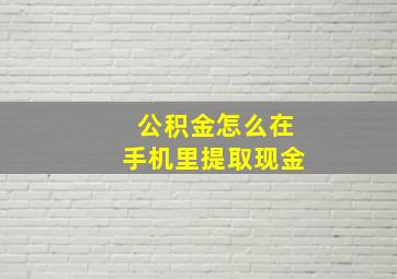 公积金怎么在手机里提取现金