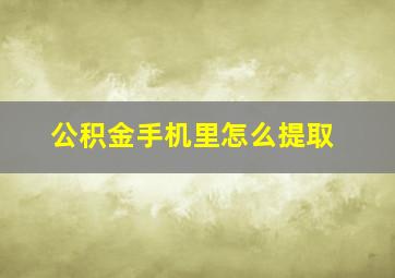 公积金手机里怎么提取