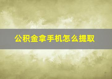 公积金拿手机怎么提取