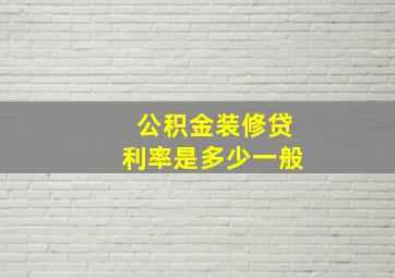 公积金装修贷利率是多少一般