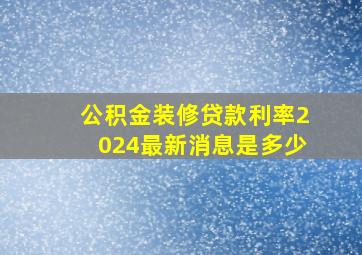 公积金装修贷款利率2024最新消息是多少