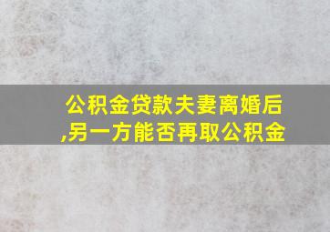 公积金贷款夫妻离婚后,另一方能否再取公积金