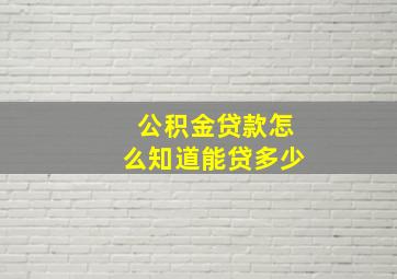 公积金贷款怎么知道能贷多少