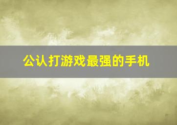 公认打游戏最强的手机