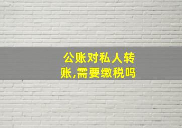 公账对私人转账,需要缴税吗