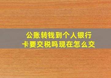 公账转钱到个人银行卡要交税吗现在怎么交