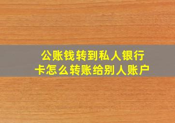 公账钱转到私人银行卡怎么转账给别人账户