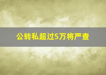 公转私超过5万将严查