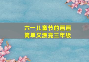 六一儿童节的画画简单又漂亮三年级