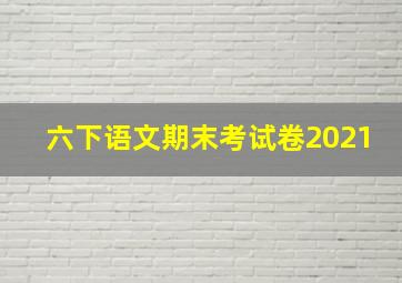 六下语文期末考试卷2021