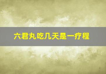 六君丸吃几天是一疗程