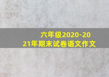 六年级2020-2021年期末试卷语文作文