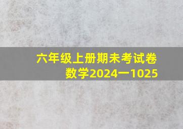 六年级上册期未考试卷数学2024一1025